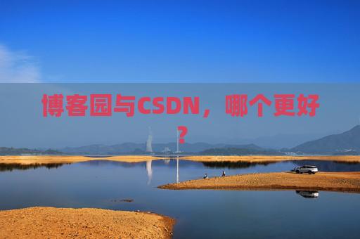 博客园与CSDN，哪个更好？